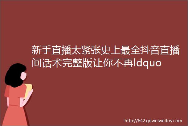 新手直播太紧张史上最全抖音直播间话术完整版让你不再ldquo无话可说rdquo赶紧收藏